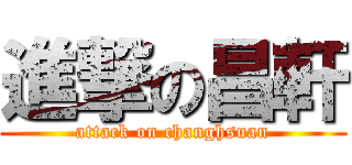 進撃の昌軒 (attack on changhsuan)