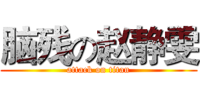 脑残の赵静雯 (attack on titan)