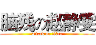 脑残の赵静雯 (attack on titan)