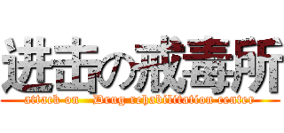 进击の戒毒所 (attack on   Drug rehabilitation center)