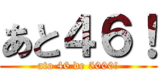 あと４６！ (ato 46 de 5000!)