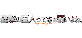 進撃の巨人ってさぁ弱いよね。 (maji kyojin yowai)