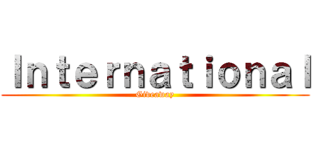 Ｉｎｔｅｒｎａｔｉｏｎａｌ (Giveaway)