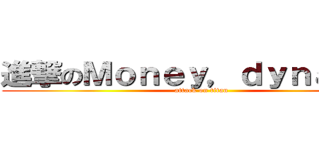 進撃のＭｏｎｅｙ，ｄｙｎａｓｔｙ (attack on titan)