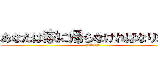 あなたは家に帰らなければなりません (ANNE)