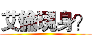 艾倫現身？ ()
