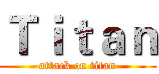 Ｔｉｔａｎ (attack on titan)