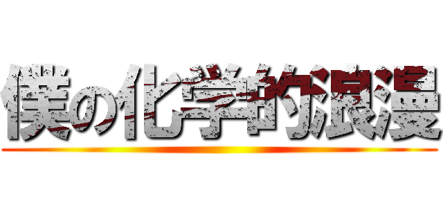 僕の化学的浪漫 ()