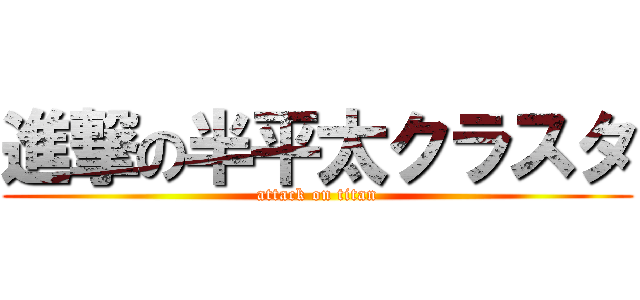 進撃の半平太クラスタ (attack on titan)