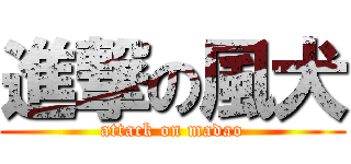 進撃の風犬 (attack on madao)
