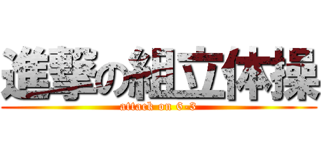 進撃の組立体操 (attack on 6-3)