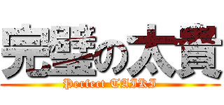 完璧の太貴 (Perfect TAIKI)