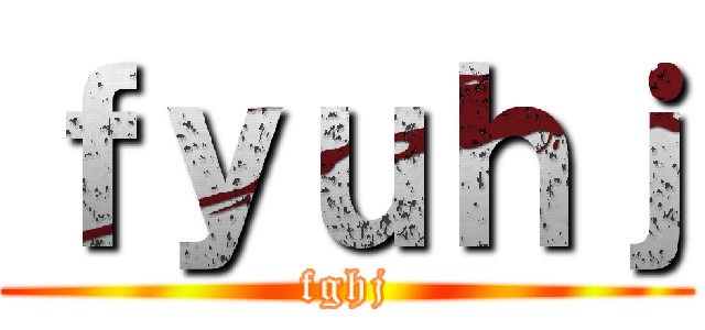 ｆｙｕｈｊ (fghj)