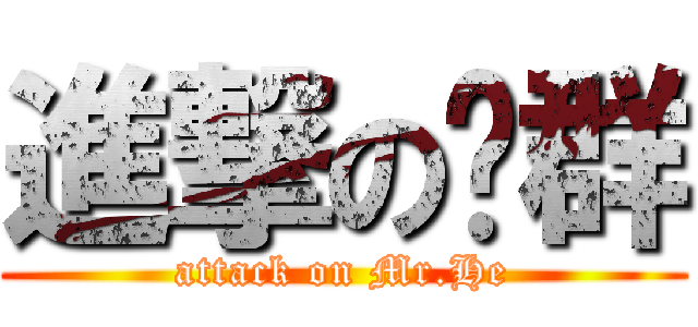 進撃の轶群 (attack on Mr.He)