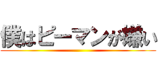 僕はピーマンが嫌い ()