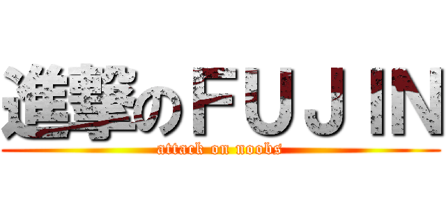 進撃のＦＵＪＩＮ (attack on noobs)