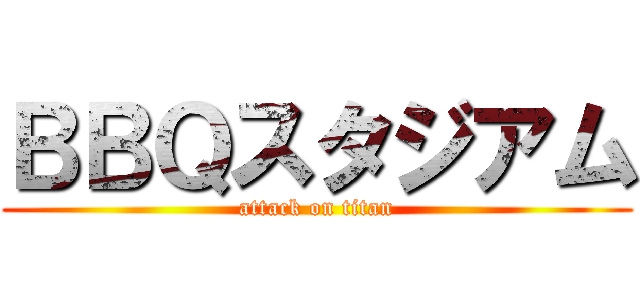 ＢＢＱスタジアム (attack on titan)