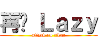 再见 Ｌａｚｙ (attack on titan)
