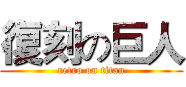復刻の巨人 (retro on titan)