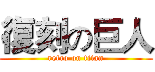 復刻の巨人 (retro on titan)