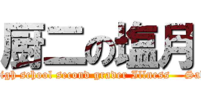 厨二の塩月 (Junior high school second grader Illness    SaltMonth)