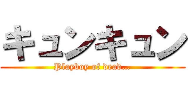 キュンキュン (Playboy of dead…)