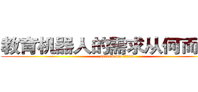 教育机器人的需求从何而来？ (attack on titan)