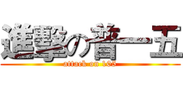 進擊の普一五 (attack on 105)