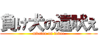 負け犬の遠吠え (mkeinu on toboe)