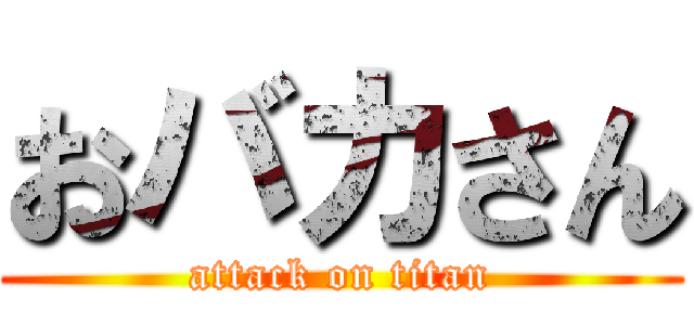 おバカさん (attack on titan)