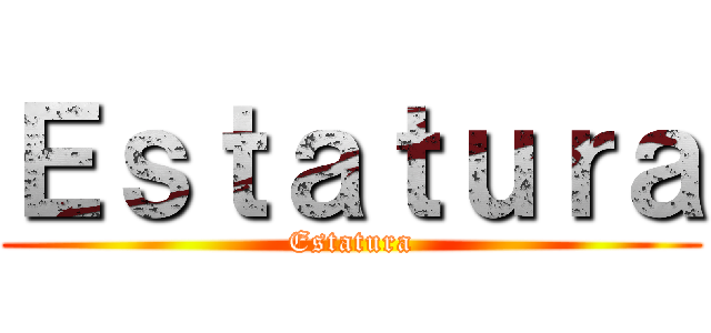 Ｅｓｔａｔｕｒａ (Estatura)