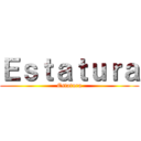 Ｅｓｔａｔｕｒａ (Estatura)