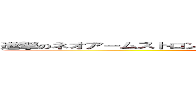 進撃のネオアームストロングサイクロンジェットアームストロング砲 (attack on NASAG)