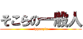 そこらの一般人 (ippanzin)