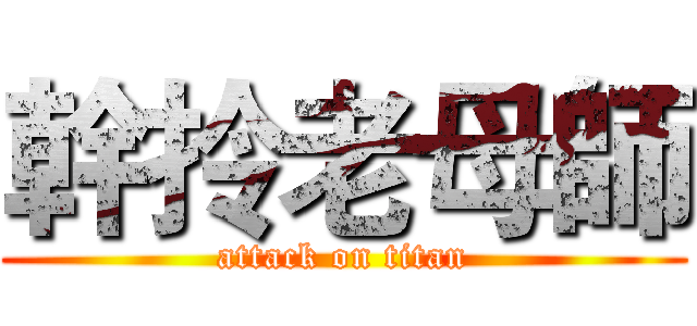 幹拎老母師 (attack on titan)