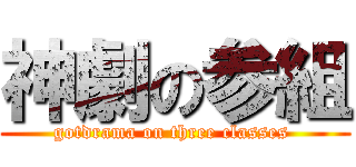 神劇の参組 (gotdrama on three classes )