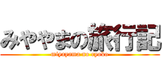 みややまの旅行記 (miyayama no ryoko)