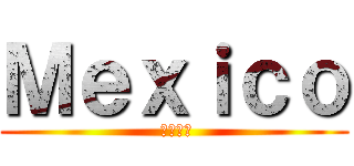 Ｍｅｘｉｃｏ ( メキシコ)