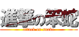 進撃の笨蛇 (attack on snake)