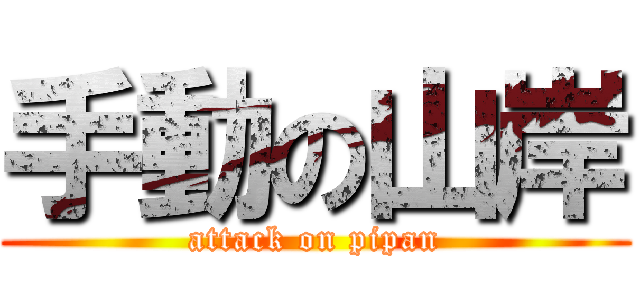 手動の山岸 (attack on pipan)