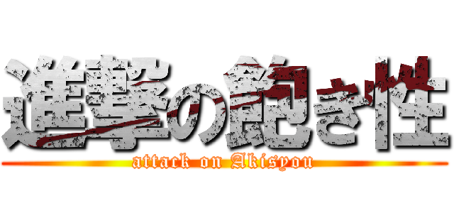 進撃の飽き性 (attack on Akisyou)