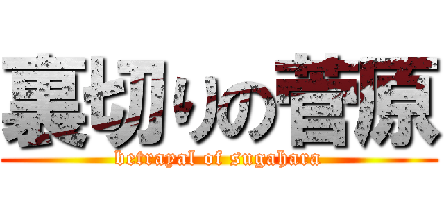 裏切りの菅原 (betrayal of sugahara)