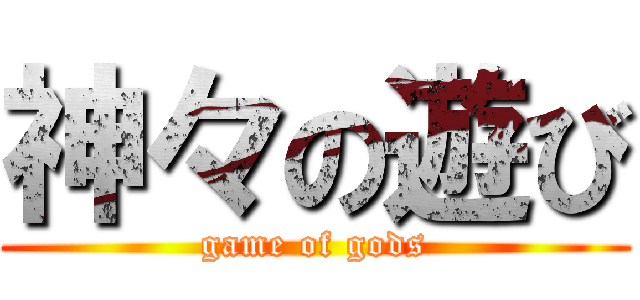 神々の遊び (game of gods)