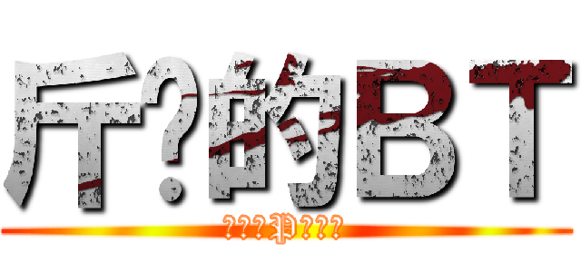 斤雞的ＢＴ (要幫老P暖肩膀)