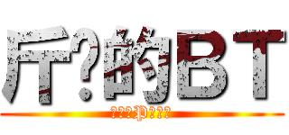 斤雞的ＢＴ (要幫老P暖肩膀)