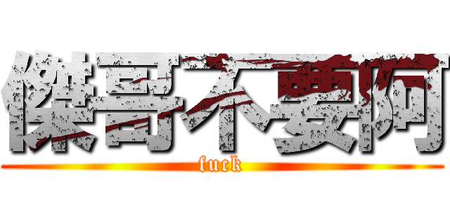 傑哥不要阿 (fuck)