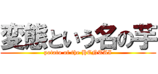 変態という名の芋 (potato of the HENTAI)