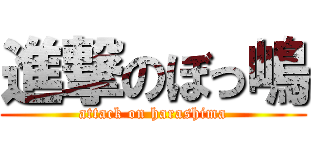 進撃のぼっ嶋 (attack on harashima)