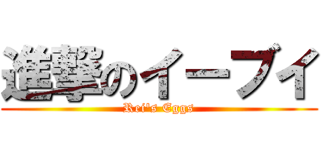 進撃のイーブイ (Rei\'s Eggs)