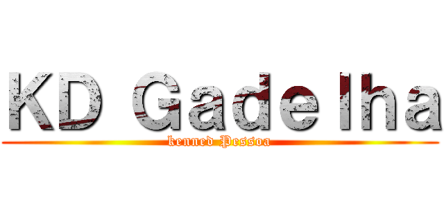 ＫＤ Ｇａｄｅｌｈａ (kenned Pessoa)